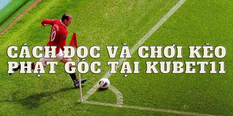 Hướng dẫn cách đọc và chơi kèo phạt góc tại Kubet11