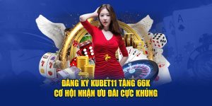 Đăng Ký Kubet11 Tặng 66k - Cơ Hội Nhận Ưu Đãi Cực Khủng