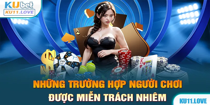 Những trường hợp mà người chơi được miễn trừ trách nhiệm tại KUBET11